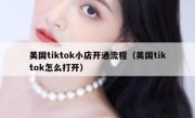美国tiktok小店开通流程（美国tiktok怎么打开）