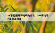 ins不能删除评论吗为什么（ins评论不了是怎么回事）