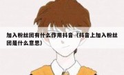 加入粉丝团有什么作用抖音（抖音上加入粉丝团是什么意思）