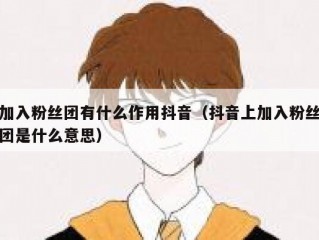加入粉丝团有什么作用抖音（抖音上加入粉丝团是什么意思）
