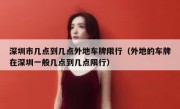深圳市几点到几点外地车牌限行（外地的车牌在深圳一般几点到几点限行）