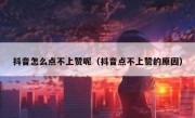 抖音怎么点不上赞呢（抖音点不上赞的原因）