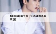 tiktok购买节点（tiktok怎么买节点）