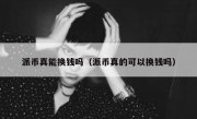 派币真能换钱吗（派币真的可以换钱吗）