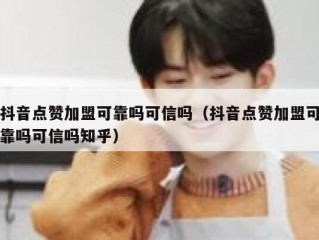 抖音点赞加盟可靠吗可信吗（抖音点赞加盟可靠吗可信吗知乎）