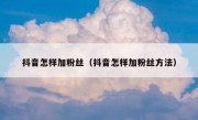 抖音怎样加粉丝（抖音怎样加粉丝方法）