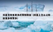 抖音怎样有更多的赞和粉丝（抖音上怎么让粉丝变多和赞多）