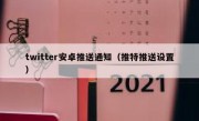 twitter安卓推送通知（推特推送设置）