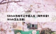 tiktok为啥不让中国人玩（海外抖音tiktok怎么注册）