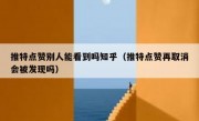 推特点赞别人能看到吗知乎（推特点赞再取消会被发现吗）