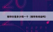 推特价值多少钱一个（推特有收益吗）