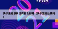 快手主播涨粉丝有什么好处（快手涨粉给钱吗）