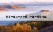 抖音一元10000个赞（一元一万赞抖音）
