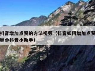 抖音增加点赞的方法视频（抖音如何增加点赞量@抖音小助手）