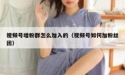 视频号增粉群怎么加入的（视频号如何加粉丝团）