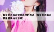 抖音怎么涨点赞量最快的方法（抖音怎么涨点赞量最快的方法呢）
