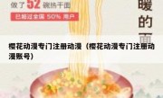 樱花动漫专门注册动漫（樱花动漫专门注册动漫账号）