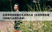 北京市外地车限行几点到几点（北京外地车限行时间几点到几点钟）