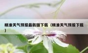 精准天气预报最新版下载（精准天气预报下载）