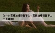 为什么雷神加速器登不上（雷神加速器登不上一直转圈）
