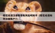 樱花动漫注册账号有风险吗知乎（樱花动漫如何注册账户?）