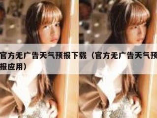 官方无广告天气预报下载（官方无广告天气预报应用）