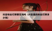 抖音粉丝灯牌要花钱吗（抖音里的粉丝灯牌多少钱）