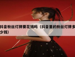 抖音粉丝灯牌要花钱吗（抖音里的粉丝灯牌多少钱）