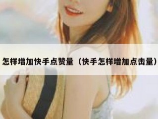 怎样增加快手点赞量（快手怎样增加点击量）