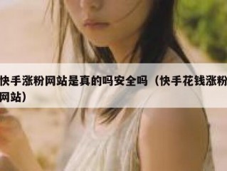 快手涨粉网站是真的吗安全吗（快手花钱涨粉网站）