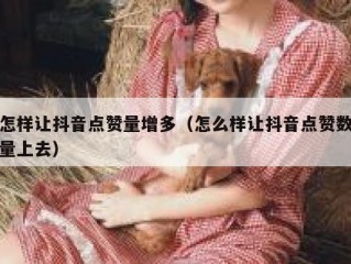 怎样让抖音点赞量增多（怎么样让抖音点赞数量上去）