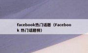 facebook热门话题（Facebook 热门话题榜）