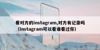 看对方的instagram,对方有记录吗（instagram可以看谁看过你）