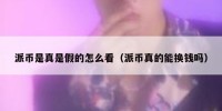 派币是真是假的怎么看（派币真的能换钱吗）
