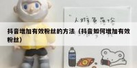 抖音增加有效粉丝的方法（抖音如何增加有效粉丝）