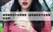 服务器购买平台有哪些（服务器购买平台有哪些品牌）