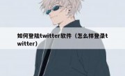 如何登陆twitter软件（怎么样登录twitter）