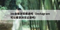 ins会有浏览痕迹吗（instagram可以看到浏览记录吗）