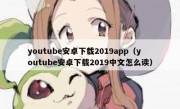youtube安卓下载2019app（youtube安卓下载2019中文怎么读）