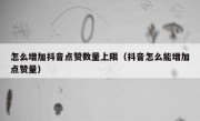 怎么增加抖音点赞数量上限（抖音怎么能增加点赞量）