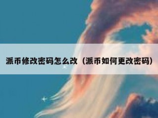 派币修改密码怎么改（派币如何更改密码）