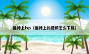 推特上lsp（推特上的视频怎么下载）