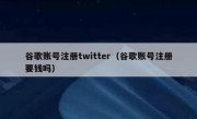 谷歌账号注册twitter（谷歌账号注册要钱吗）