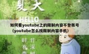 如何看youtube上的限制内容不登账号（youtube怎么找限制内容手机）