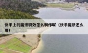 快手上的魔法特效怎么制作呢（快手魔法怎么用）