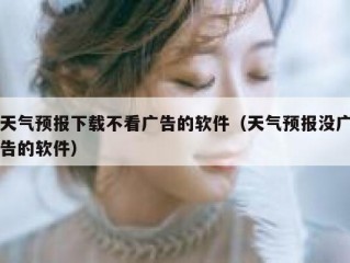 天气预报下载不看广告的软件（天气预报没广告的软件）