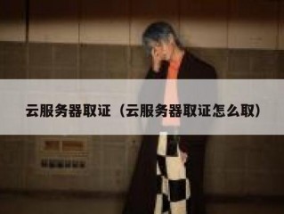 云服务器取证（云服务器取证怎么取）