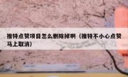 推特点赞项目怎么删除掉啊（推特不小心点赞马上取消）