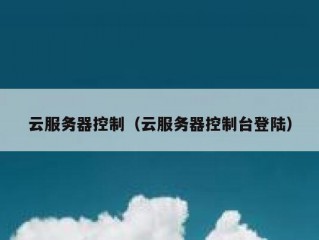 云服务器控制（云服务器控制台登陆）