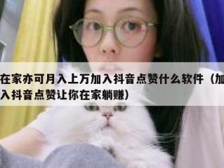 在家亦可月入上万加入抖音点赞什么软件（加入抖音点赞让你在家躺赚）